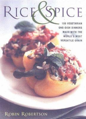 Rice & spice : 100 vegetarian one-dish dinners made with the World's most versatile grain /