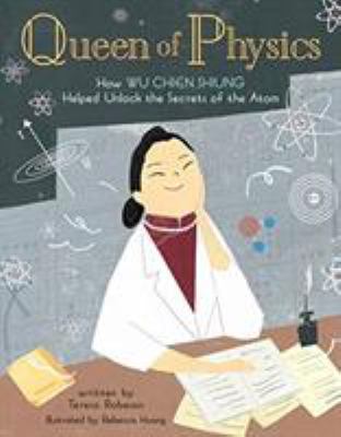 Queen of physics : how Wu Chien Shiung helped unlock the secrets of the atom /