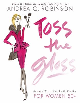 Toss the gloss : beauty tips, tricks & truths for women 50+ /