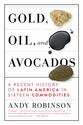 Gold, oil, and avocados : a recent history of Latin America in sixteen commodities /