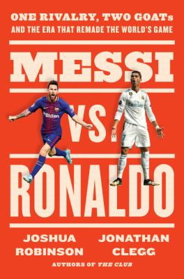 Messi vs. Ronaldo : one rivalry, two GOATs, and the era that remade the world's game /