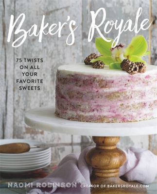 Baker's royale : 75 twists on all your favorite sweets /