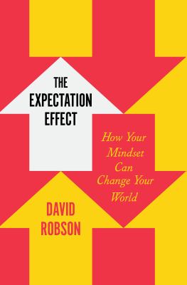 The expectation effect : how your mindset can change your world /