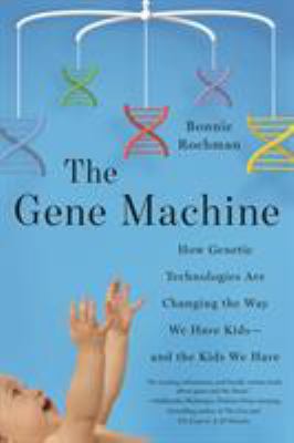 The gene machine : how genetic technologies are changing the way we have kids--and the kids we have /