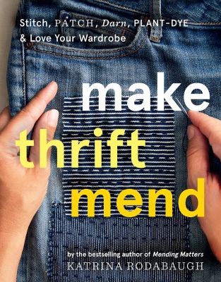 Make thrift mend : stitch, patch, darn, plant-dye & love your wardrobe /