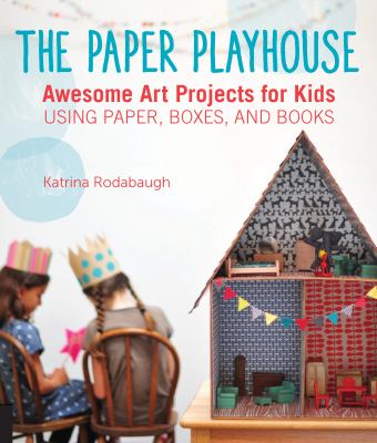 The paper playhouse : awesome art projects for kids using paper, boxes, and books /