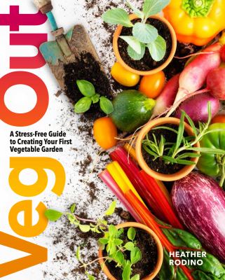 Veg out : a stress-free guide to creating your first vegetable garden /