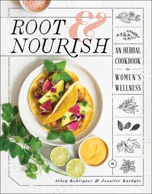 Root & nourish : an herbal cookbook for women's wellness /