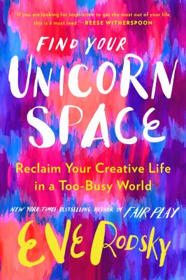 Find your unicorn space : reclaim your creative life in a too-busy world /