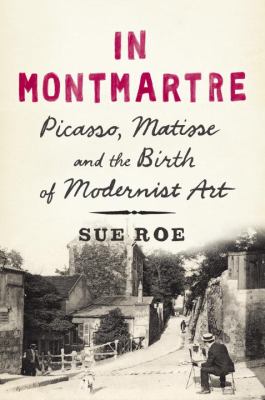 In Montmartre : Picasso, Matisse and modernism in Paris, 1900-1910 /