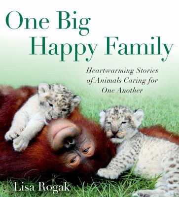 One big happy family : heartwarming stories of animals caring for one another /