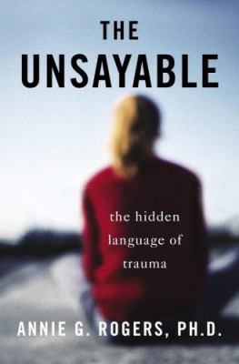 The unsayable : the hidden language of trauma /