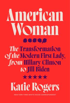 American woman : the transformation of the modern First Lady, from Hillary Clinton to Jill Biden /