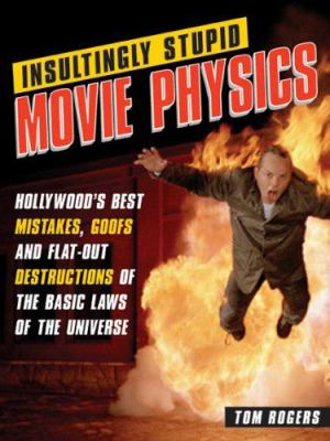 Insultingly stupid movie physics : Hollywood's best mistakes, goofs, and flat-out destructions of the basic laws of the universe /