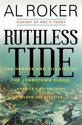 Ruthless tide : the heroes and villains of the Johnstown flood, America's astonishing gilded age disaster /