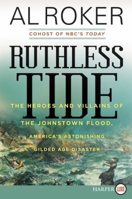 Ruthless tide [large type] : the heroes and villains of the Johnstown flood, America's astonishing gilded age disaster /