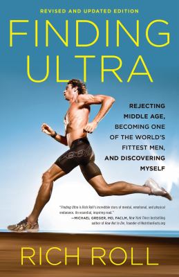 Finding Ultra : rejecting middle age, becoming one of the world's fittest men, and discovering myself /