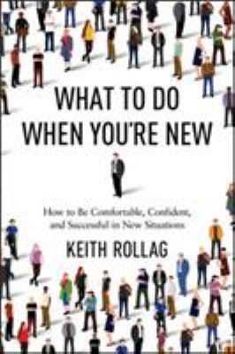 What to do when you're new : how to be comfortable, confident, and successful in new situations /