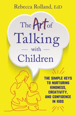 The art of talking with children : the simple keys to nurturing kindness, creativity, and confidence in kids /