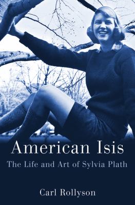 American Isis : the life and art of Sylvia Plath /