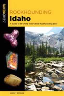 Rockhounding Idaho : a guide to 99 of the state's best rockhounding sites /