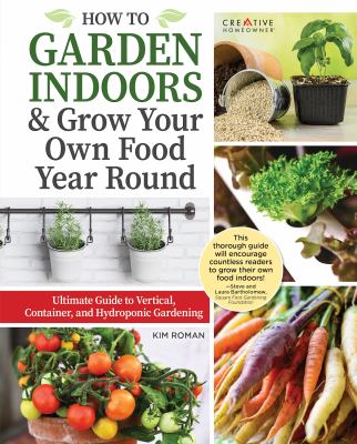 How to garden indoors & grow your own food year round : ultimate guide to vertical, container, and hydroponic gardening /