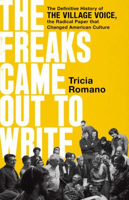 The freaks came out to write : the definitive history of the Village Voice, the radical paper that changed American culture /