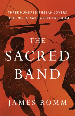 The Sacred Band : three hundred Theban lovers fighting to save Greek freedom /