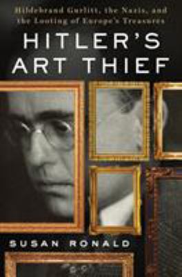 Hitler's art thief : Hildebrand Gurlitt, the Nazis, and the looting of Europe's treasures /