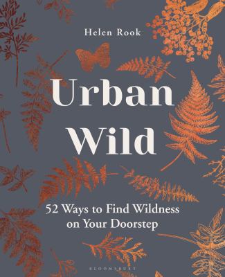 Urban wild : 52 ways to find wildness on your doorstep /