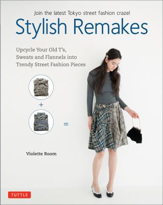 Stylish remakes : upcycle your old T's, sweats and flannels into trendy street fashion pieces /