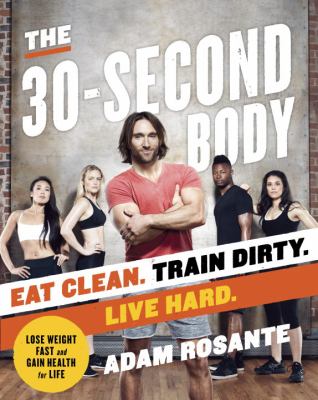 The 30-second body : eat clean. train dirty. live hard /