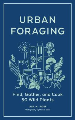 Urban foraging : find, gather, and cook 50 wild plants /