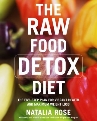 The raw food detox diet : the five-step plan for vibrant health and maximum weight loss /