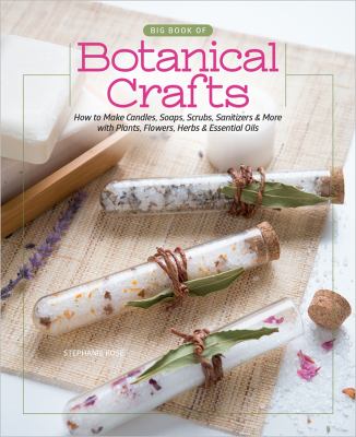 Big book of botanical crafts : how to make candles, soaps, scrubs, sanitizers & more with plants, flowers, herbs & essential oils /