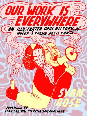 Our work is everywhere : an illustrated oral history of queer & trans resistance /