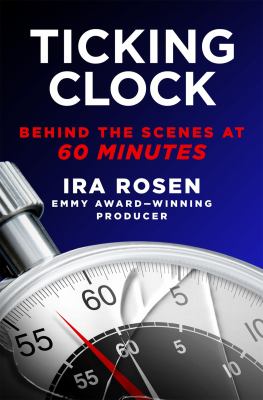 Ticking clock : behind the scenes at 60 minutes /