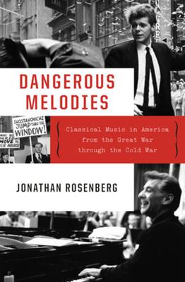 Dangerous melodies : classical music in America from the Great War through the Cold War /