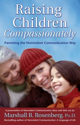 Raising children compassionately : parenting the nonviolent communication way /