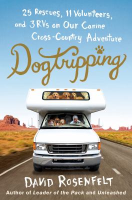 Dogtripping : 25 rescues, 11 volunteers, and 3 RVs on our canine cross-country adventure /
