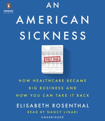 An American sickness [compact disc, unabridged] : how healthcare became big business and how you can take it back /