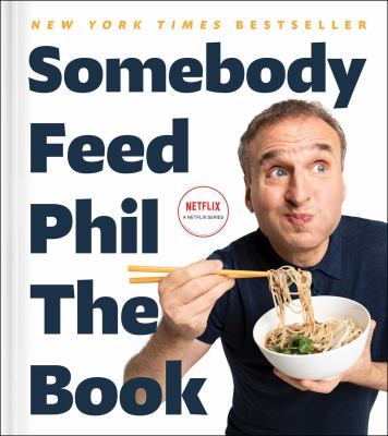 Somebody Feed Phil the book : untold stories, behind-the-scenes photos and favorite recipes /