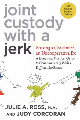 Joint custody with a jerk : raising a child with an uncooperative ex : a hands-on, practical guide to communicating with a difficult ex-spouse /
