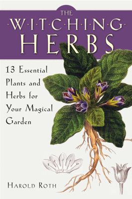 The witching herbs : 13 essential plants and herbs for your magical garden /