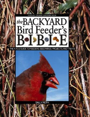 The backyard bird feeder's bible : the A-to-Z guide to feeders, seed mixes, projects, and treats /