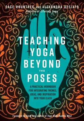 Teaching yoga beyond the poses : a practical workbook for integrating themes, ideas, and inspiration into your class /