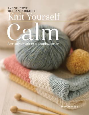 Knit yourself calm : a creative path to managing stress /