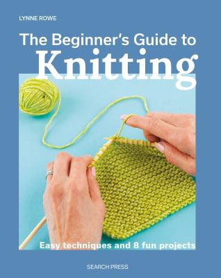 The beginner's guide to knitting : easy techniques and 8 fun projects /
