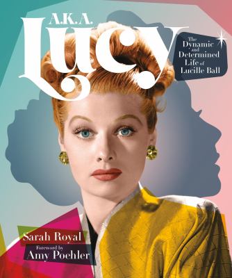 A.K.A. Lucy : the dynamic and determined life of Lucille Ball /