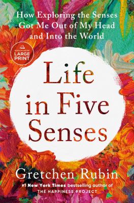 Life in five senses : [large type] how exploring the senses got me out of my head and into the world /
